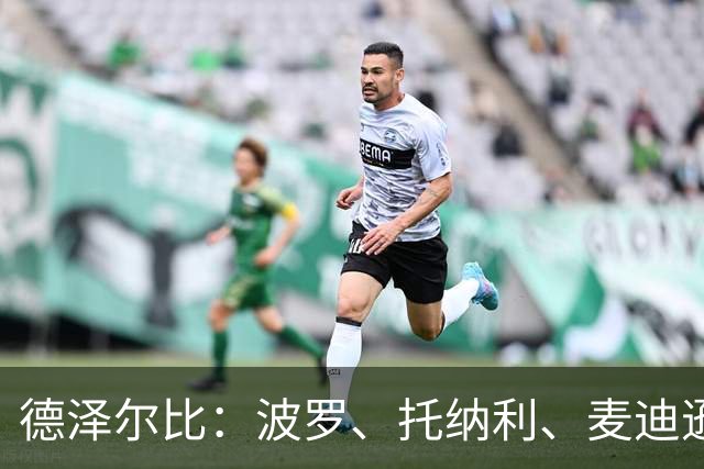 德泽尔比：波罗、托纳利、麦迪逊都可以出战，所有人都做好了准备